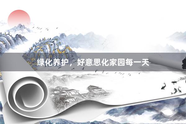 绿化养护，好意思化家园每一天